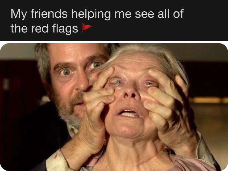 How my friends force me to see all the red flags