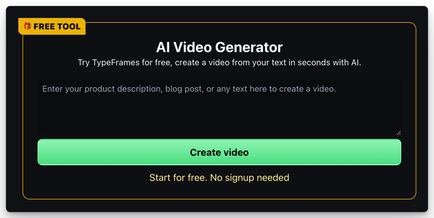 AI Video Generator
Try TypeFrames for free, create a video from your text in seconds with AI.
Enter your product description, blog post, or any text here to create a video.
Create video
Start for free. No signup needed