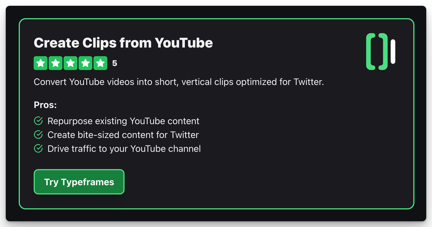 Create Clips from YouTube
5
Convert YouTube videos into short, vertical clips optimized for Twitter.
Pros:
Repurpose existing YouTube content
Create bite-sized content for Twitter
Drive traffic to your YouTube channel
Try Typeframes