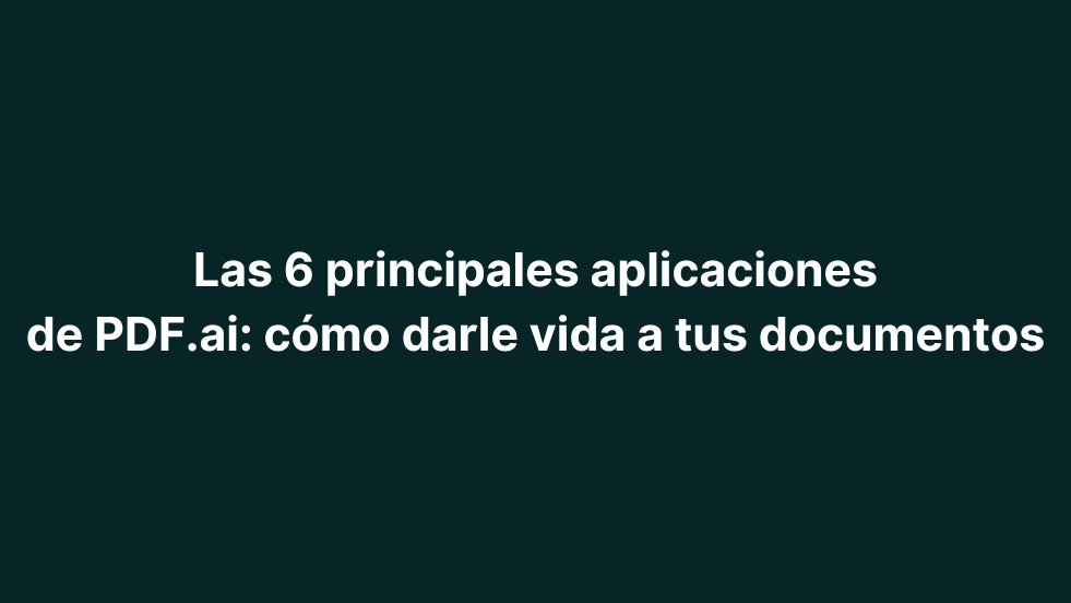 Las 6 principales aplicaciones de PDF.ai: cómo darle vida a tus documentos