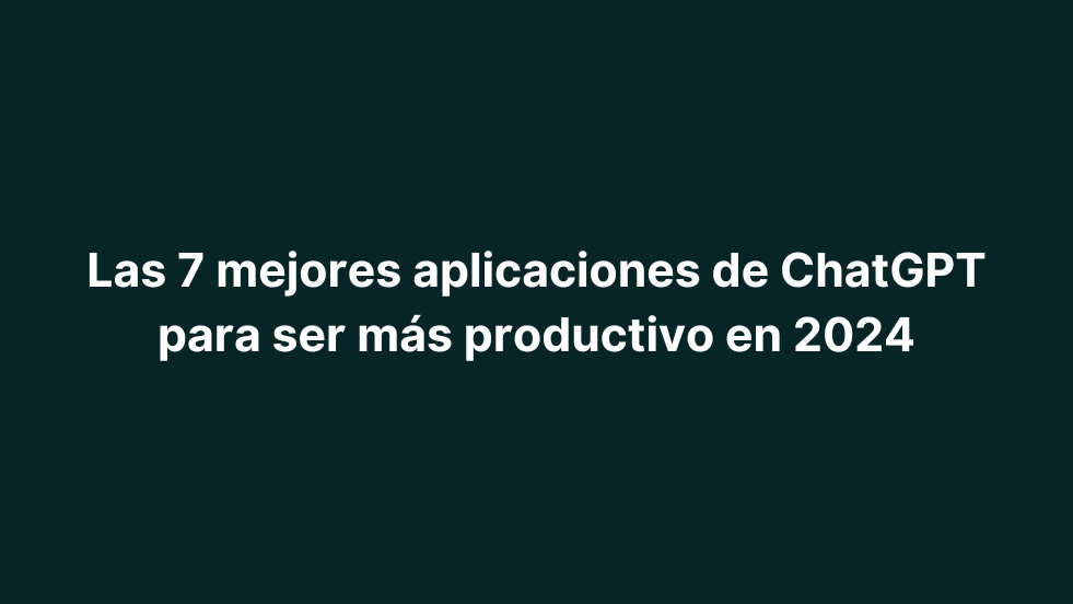 Las 7 mejores aplicaciones de ChatGPT para ser más productivo en 2024