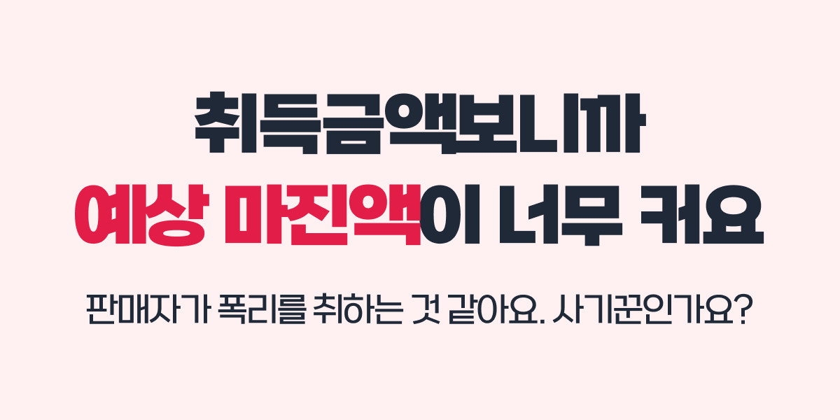 예상 마진액이 너무 커요. 판매자가 폭리를 취하는건가요?