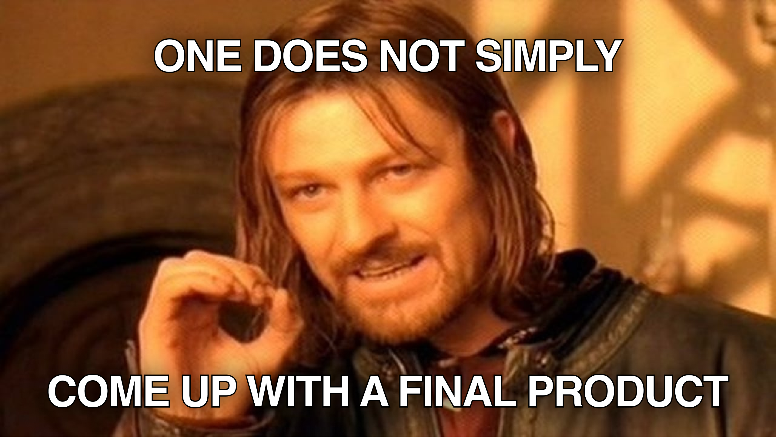 Ned Stark’s meme: One does not simply come up with a final product.