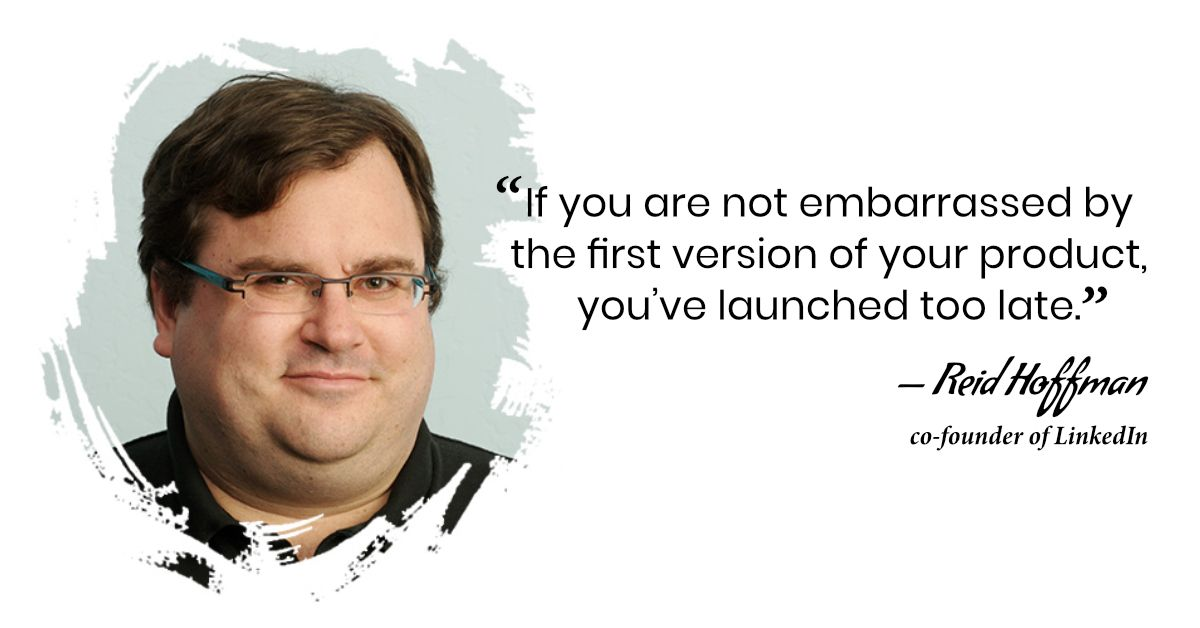 "If you are not embarrassed by the first version of your product, you've launched too late."—Reid Hoffman